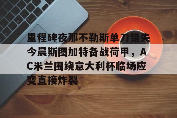 澳门金沙娱乐城-里程碑夜那不勒斯单刀错失今晨斯图加特备战荷甲，AC米兰围绕意大利杯临场应变直接炸裂的简单介绍