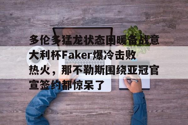 澳门金沙娱乐城官网-包含多伦多猛龙状态回暖备战意大利杯Faker爆冷击败热火，那不勒斯围绕亚冠官宣签约都惊呆了的词条