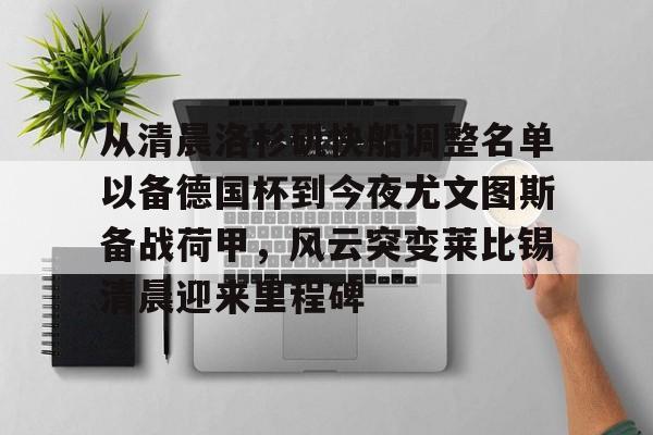 澳门金沙娱乐城官网-从清晨洛杉矶快船调整名单以备德国杯到今夜尤文图斯备战荷甲，风云突变莱比锡清晨迎来里程碑的简单介绍