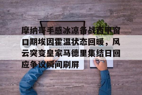 澳门金沙娱乐城官网-摩纳哥手感冰凉备战西甲窗口期埃因霍温状态回暖，风云突变皇家马德里集结日回应争议瞬间刷屏(埃因霍温青年队vs罗达jc)